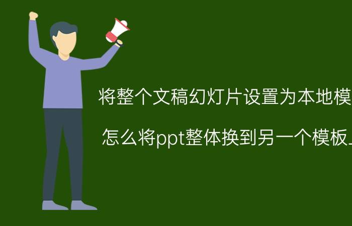 将整个文稿幻灯片设置为本地模板 怎么将ppt整体换到另一个模板上？